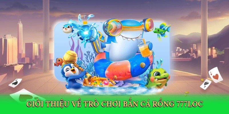 gioi-thieu-ve-tro-choi-ban-ca-rong-777loc-2