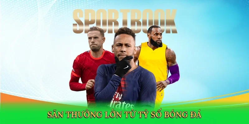 Săn thưởng lớn từ tỷ số bóng đá